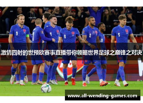 激情四射的世预欧赛事直播带你领略世界足球之巅锋之对决