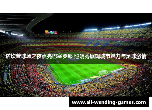 诺坎普球场之夜点亮巴塞罗那 照明秀展现城市魅力与足球激情