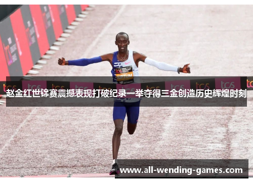 赵金红世锦赛震撼表现打破纪录一举夺得三金创造历史辉煌时刻