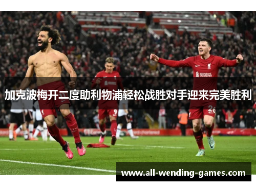 加克波梅开二度助利物浦轻松战胜对手迎来完美胜利