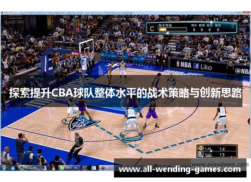 探索提升CBA球队整体水平的战术策略与创新思路