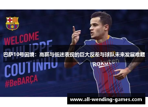 巴萨10号困境：高薪与低迷表现的巨大反差与球队未来发展难题