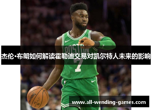 杰伦·布朗如何解读霍勒迪交易对凯尔特人未来的影响