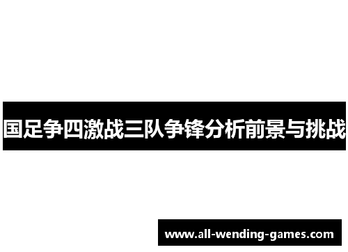 国足争四激战三队争锋分析前景与挑战