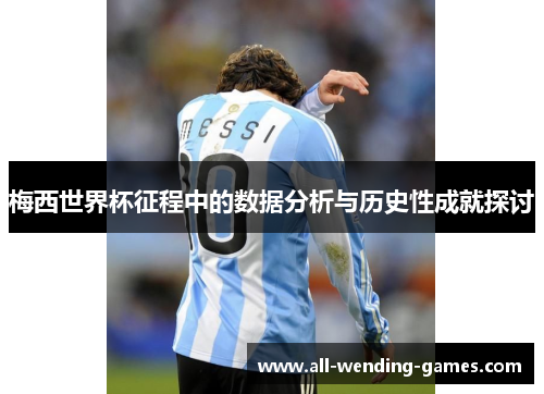 梅西世界杯征程中的数据分析与历史性成就探讨
