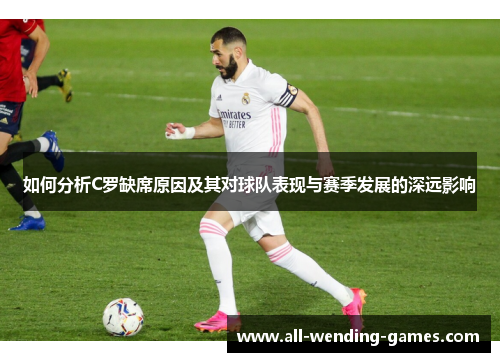 如何分析C罗缺席原因及其对球队表现与赛季发展的深远影响