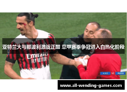亚特兰大与那波利激战正酣 意甲赛季争冠进入白热化阶段