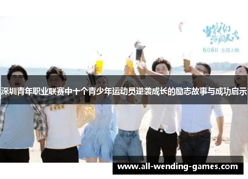 深圳青年职业联赛中十个青少年运动员逆袭成长的励志故事与成功启示