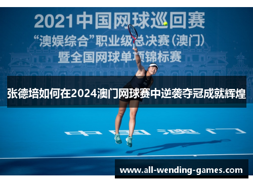 张德培如何在2024澳门网球赛中逆袭夺冠成就辉煌