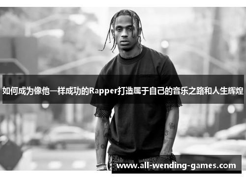 如何成为像他一样成功的Rapper打造属于自己的音乐之路和人生辉煌