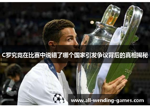 C罗究竟在比赛中说错了哪个国家引发争议背后的真相揭秘