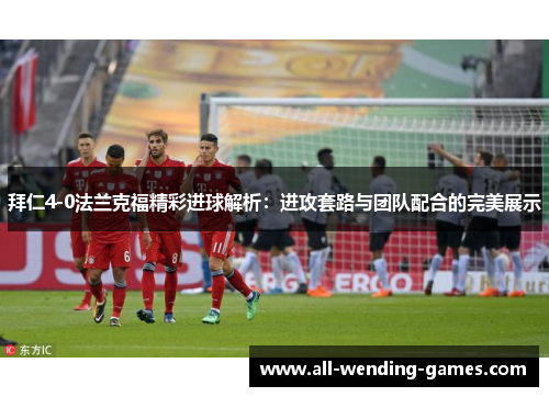拜仁4-0法兰克福精彩进球解析：进攻套路与团队配合的完美展示