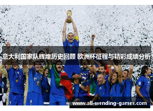 意大利国家队辉煌历史回顾 欧洲杯征程与精彩成绩分析