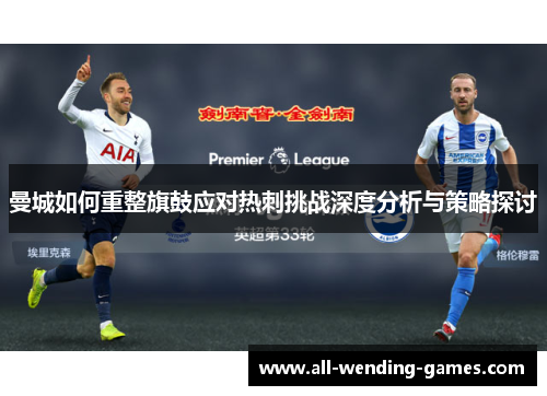 曼城如何重整旗鼓应对热刺挑战深度分析与策略探讨
