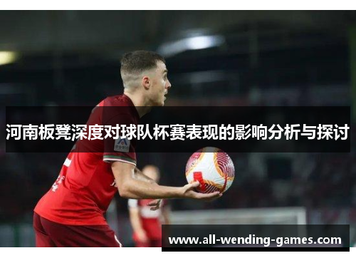 河南板凳深度对球队杯赛表现的影响分析与探讨