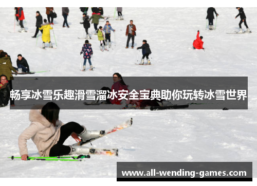 畅享冰雪乐趣滑雪溜冰安全宝典助你玩转冰雪世界