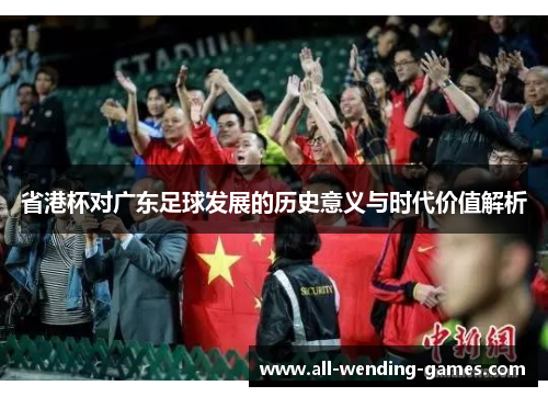 省港杯对广东足球发展的历史意义与时代价值解析