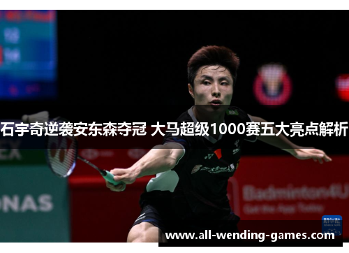 石宇奇逆袭安东森夺冠 大马超级1000赛五大亮点解析