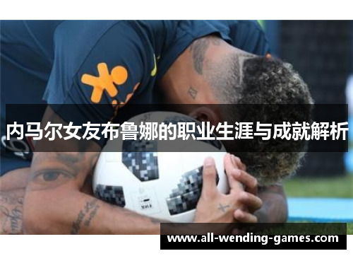 内马尔女友布鲁娜的职业生涯与成就解析