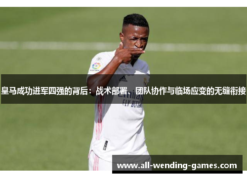 皇马成功进军四强的背后：战术部署、团队协作与临场应变的无缝衔接