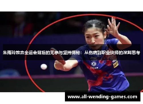 朱雨玲放弃全运会背后的无奈与坚持揭秘：从伤病到职业抉择的深刻思考