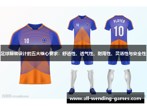 足球服装设计的五大核心要求：舒适性、透气性、耐用性、灵活性与安全性