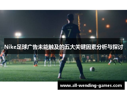 Nike足球广告未能触及的五大关键因素分析与探讨