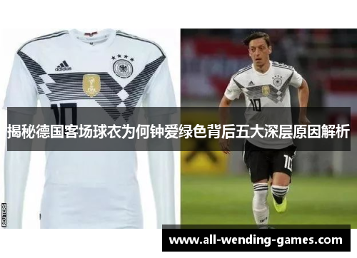 揭秘德国客场球衣为何钟爱绿色背后五大深层原因解析