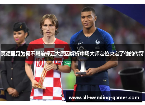 莫德里奇为何不踢前锋五大原因解析中场大师定位决定了他的传奇
