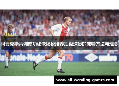 阿贾克斯青训成功秘诀揭秘培养顶级球员的独特方法与理念