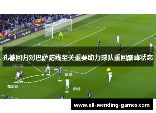 孔德回归对巴萨防线至关重要助力球队重回巅峰状态