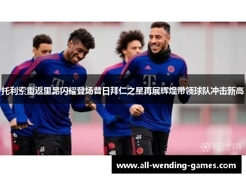 托利索重返里昂闪耀登场昔日拜仁之星再展辉煌带领球队冲击新高 托利索重返里昂闪耀登场昔日拜仁之星再展辉煌带领球队冲击新高