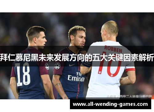 拜仁慕尼黑未来发展方向的五大关键因素解析 拜仁慕尼黑未来发展方向的五大关键因素解析