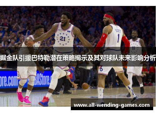 掘金队引援巴特勒潜在策略揭示及其对球队未来影响分析