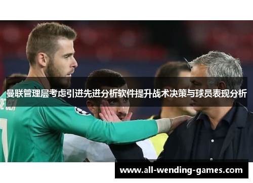 曼联管理层考虑引进先进分析软件提升战术决策与球员表现分析