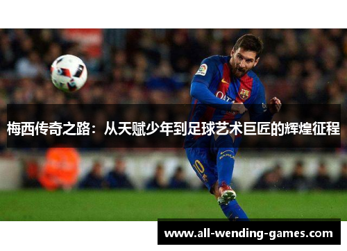 梅西传奇之路：从天赋少年到足球艺术巨匠的辉煌征程
