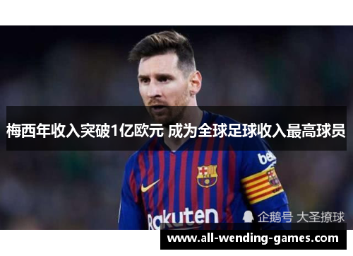 梅西年收入突破1亿欧元 成为全球足球收入最高球员 梅西年收入突破1亿欧元 成为全球足球收入最高球员