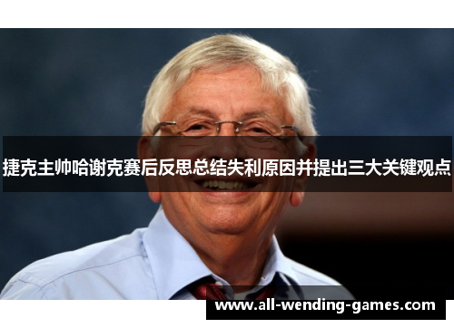 捷克主帅哈谢克赛后反思总结失利原因并提出三大关键观点