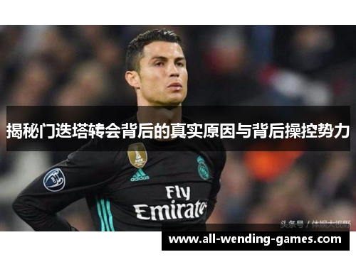 揭秘门迭塔转会背后的真实原因与背后操控势力