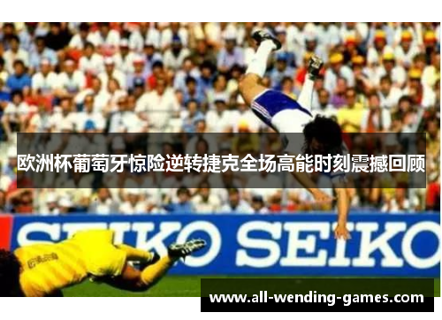 欧洲杯葡萄牙惊险逆转捷克全场高能时刻震撼回顾 欧洲杯葡萄牙惊险逆转捷克全场高能时刻震撼回顾