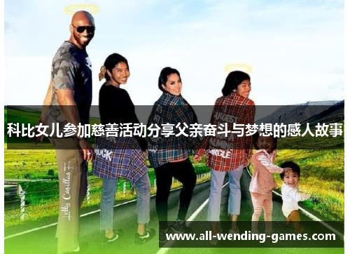 科比女儿参加慈善活动分享父亲奋斗与梦想的感人故事