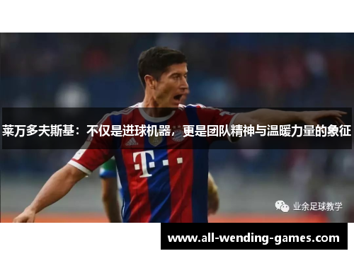 莱万多夫斯基：不仅是进球机器，更是团队精神与温暖力量的象征