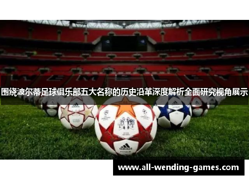围绕波尔蒂足球俱乐部五大名称的历史沿革深度解析全面研究视角展示 围绕波尔蒂足球俱乐部五大名称的历史沿革深度解析全面研究视角展示
