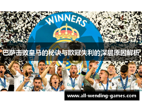 巴萨击败皇马的秘诀与欧冠失利的深层原因解析 巴萨击败皇马的秘诀与欧冠失利的深层原因解析