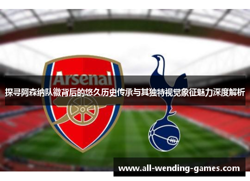 探寻阿森纳队徽背后的悠久历史传承与其独特视觉象征魅力深度解析 探寻阿森纳队徽背后的悠久历史传承与其独特视觉象征魅力深度解析