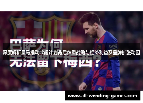 深度解析皇马推动欧超计划背后多重战略与经济利益及品牌扩张动因 深度解析皇马推动欧超计划背后多重战略与经济利益及品牌扩张动因