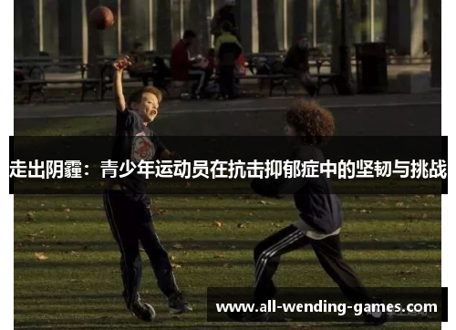 走出阴霾：青少年运动员在抗击抑郁症中的坚韧与挑战