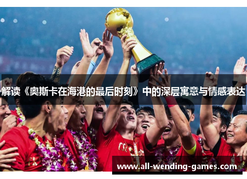 解读《奥斯卡在海港的最后时刻》中的深层寓意与情感表达