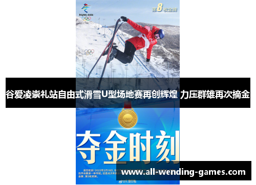 谷爱凌崇礼站自由式滑雪U型场地赛再创辉煌 力压群雄再次摘金