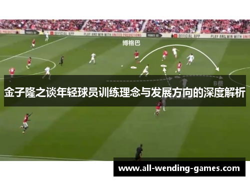 金子隆之谈年轻球员训练理念与发展方向的深度解析